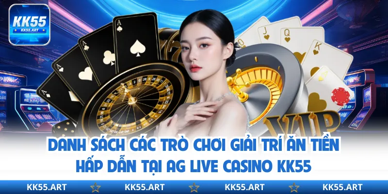 Danh sách các trò chơi giải trí ăn tiền hấp dẫn tại AG Live Casino KK55
