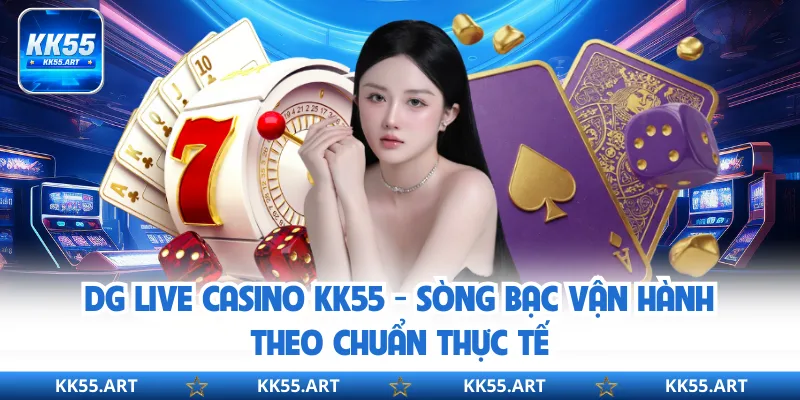 DG Live Casino KK55 - Sòng Bạc Vận Hành Theo Chuẩn Thực Tế