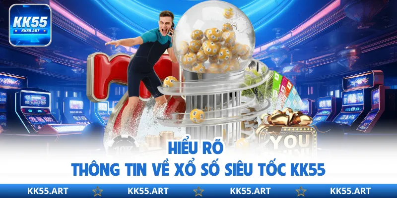 Hiểu rõ thông tin về xổ số siêu tốc KK55