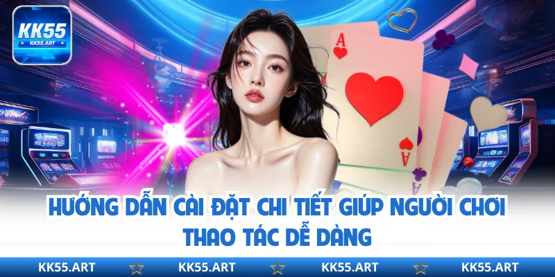 Hướng dẫn cài đặt chi tiết giúp người chơi thao tác dễ dàng