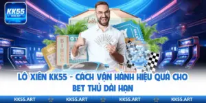 Lô Xiên KK55 - Cách Vận Hành Hiệu Quả Cho Bet Thủ Dài Hạn