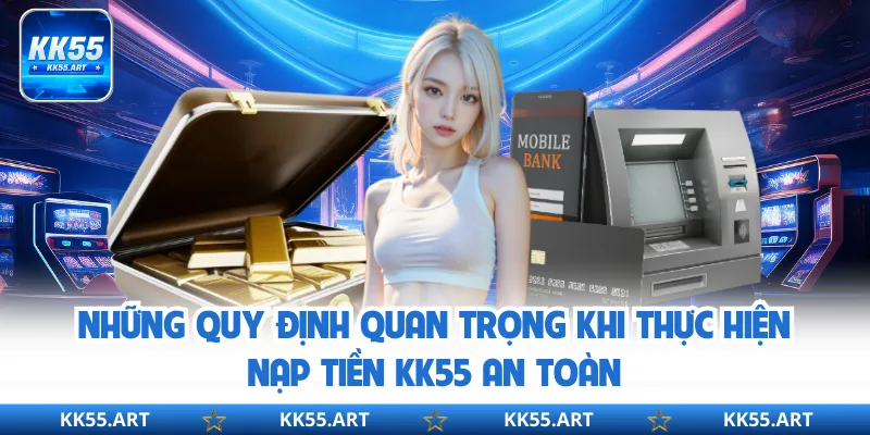 Những quy định quan trọng khi thực hiện nạp tiền KK55 an toàn