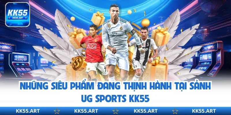 Những siêu phẩm đang thịnh hành tại sảnh UG Sports KK55