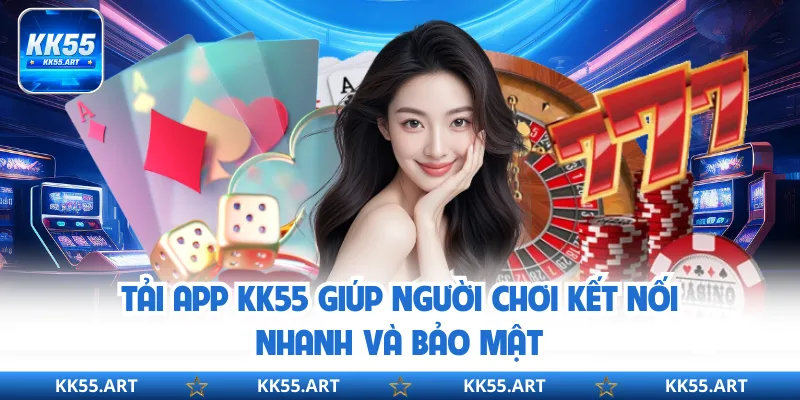  Tải app KK55 giúp người chơi kết nối nhanh và bảo mật