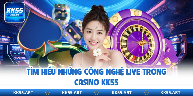 Tìm hiểu những công nghệ live trong casino KK55