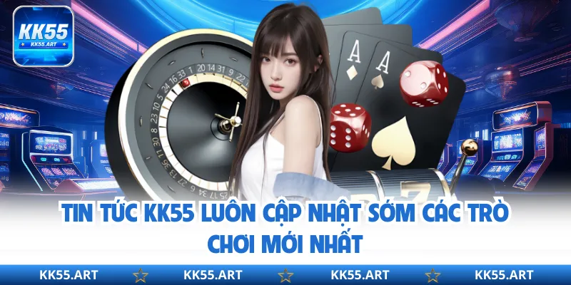 Tin tức KK55 luôn cập nhật sớm các trò chơi mới nhất