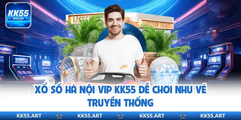 Xổ Số Hà Nội Vip KK55 dễ chơi như vé truyền thống