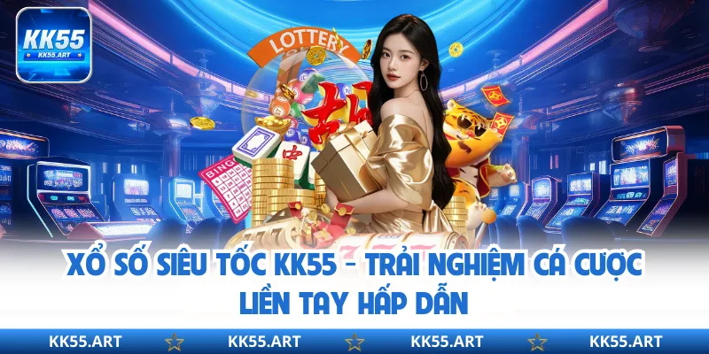 Xổ Số Siêu Tốc KK55 - Trải Nghiệm Cá Cược Liền Tay Hấp Dẫn